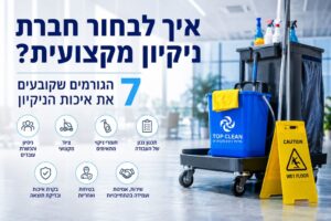 איך לבחור חברת ניקיון מקצועית? 7 הגורמים שקובעים את איכות הניקיון